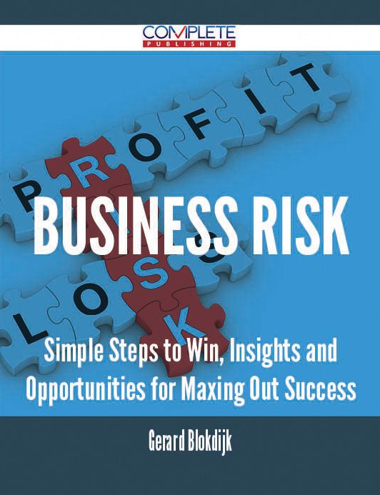 Business Risk - Simple Steps to Win, Insights and Opportunities for Maxing Out Success