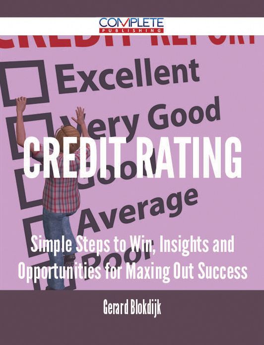 Credit Rating - Simple Steps to Win, Insights and Opportunities for Maxing Out Success