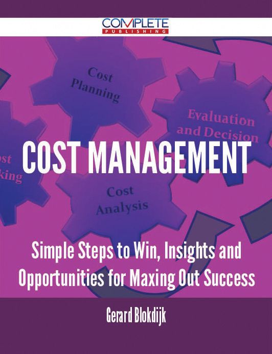 Cost Management - Simple Steps to Win, Insights and Opportunities for Maxing Out Success