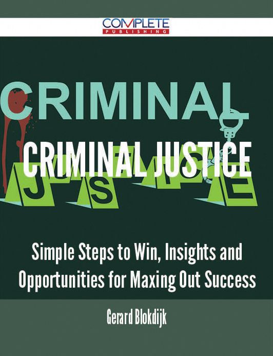 Criminal Justice - Simple Steps to Win, Insights and Opportunities for Maxing Out Success