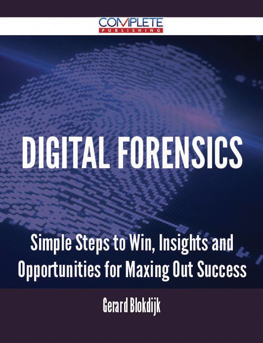 Digital Forensics - Simple Steps to Win, Insights and Opportunities for Maxing Out Success