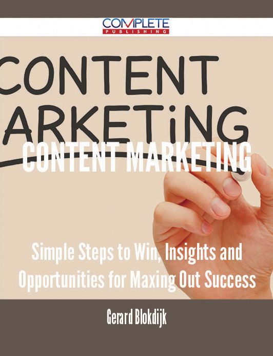 Content Marketing - Simple Steps to Win, Insights and Opportunities for Maxing Out Success
