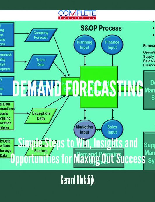Demand Forecasting - Simple Steps to Win, Insights and Opportunities for Maxing Out Success
