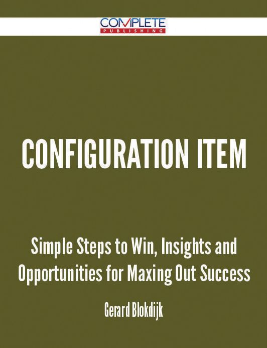 Configuration Item - Simple Steps to Win, Insights and Opportunities for Maxing Out Success