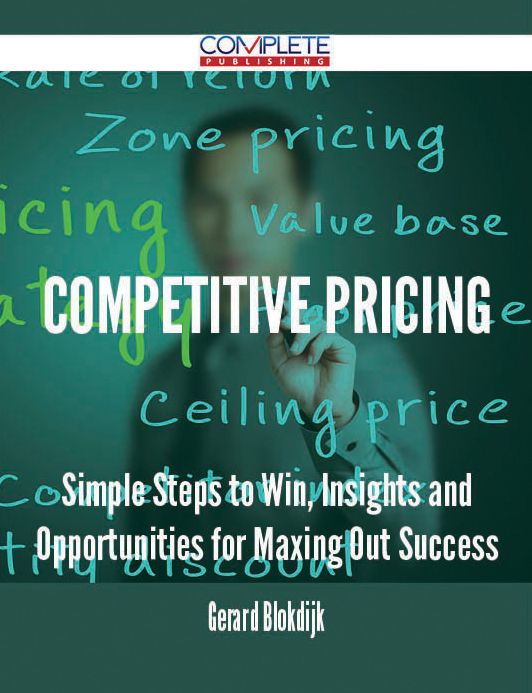 Competitive Pricing - Simple Steps to Win, Insights and Opportunities for Maxing Out Success