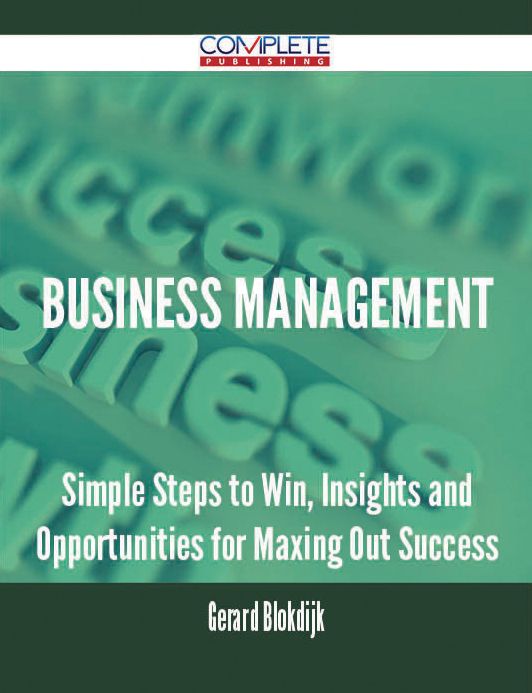 Business Management - Simple Steps to Win, Insights and Opportunities for Maxing Out Success