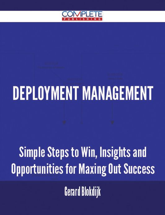 Deployment Management - Simple Steps to Win, Insights and Opportunities for Maxing Out Success