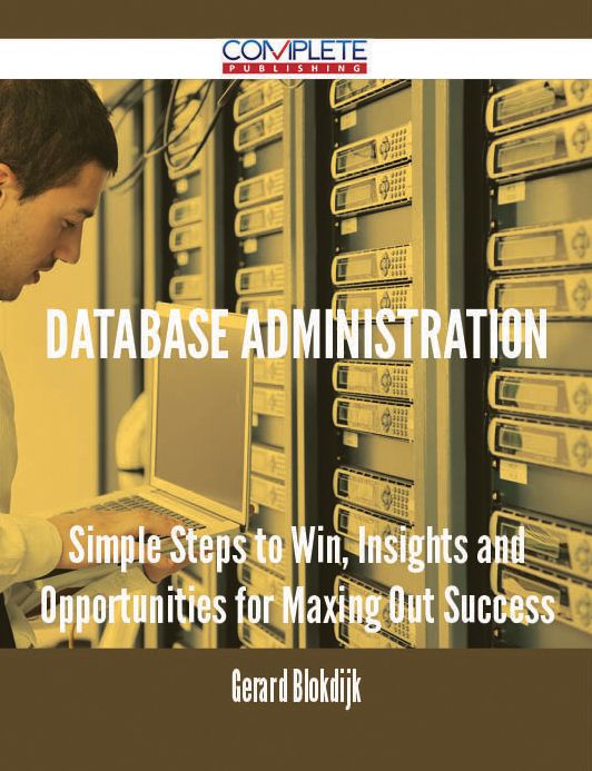 Database Administration - Simple Steps to Win, Insights and Opportunities for Maxing Out Success