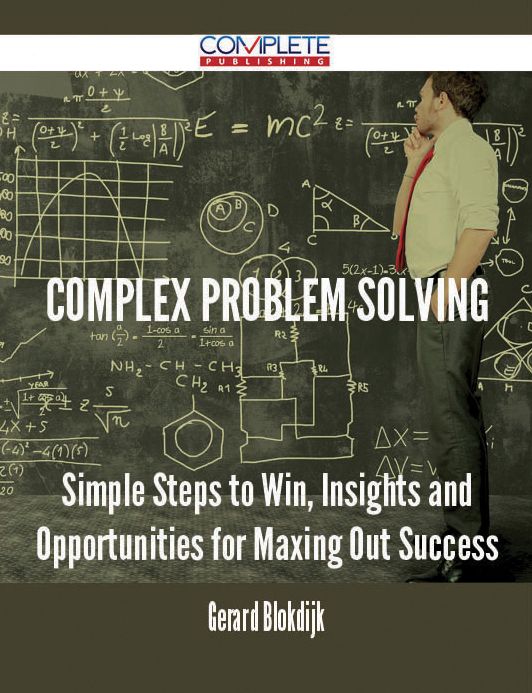 Complex Problem Solving - Simple Steps to Win, Insights and Opportunities for Maxing Out Success
