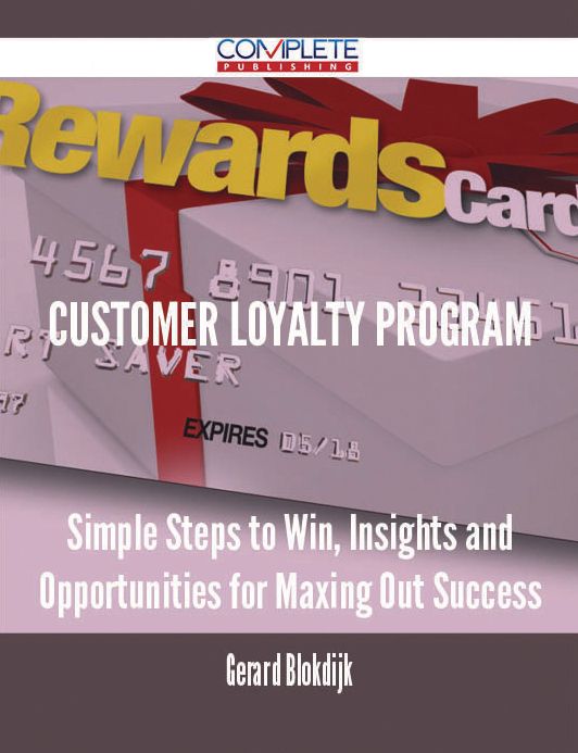 Customer Loyalty Program - Simple Steps to Win, Insights and Opportunities for Maxing Out Success