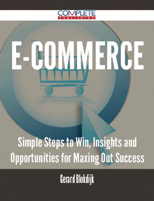 E-Commerce - Simple Steps to Win, Insights and Opportunities for Maxing Out Success