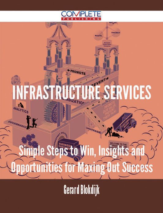 Infrastructure Services - Simple Steps to Win, Insights and Opportunities for Maxing Out Success