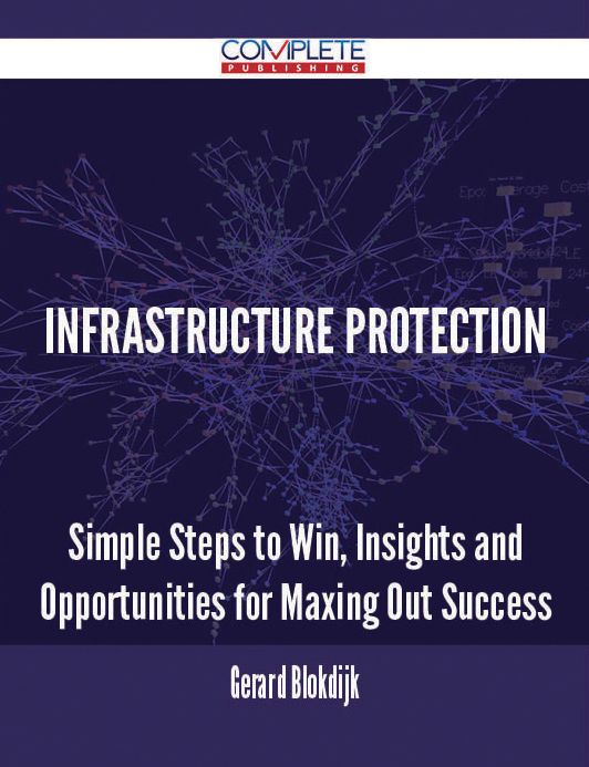 Infrastructure Protection - Simple Steps to Win, Insights and Opportunities for Maxing Out Success