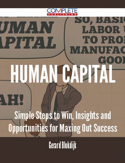 Human Capital - Simple Steps to Win, Insights and Opportunities for Maxing Out Success