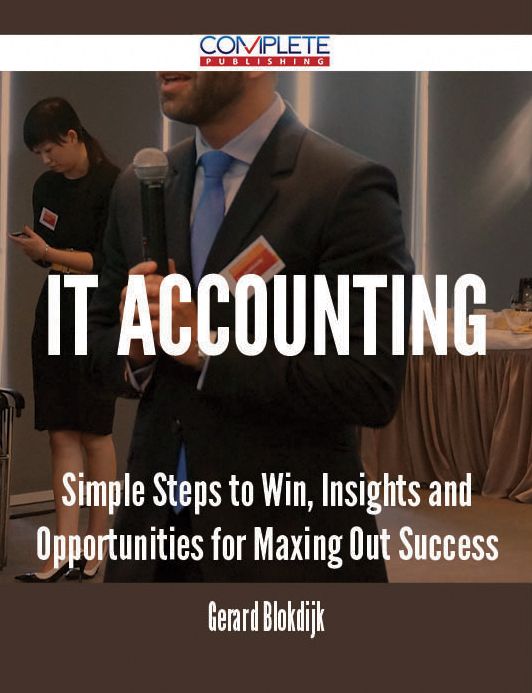 IT Accounting - Simple Steps to Win, Insights and Opportunities for Maxing Out Success