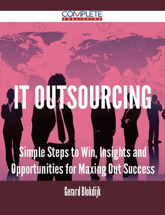 IT Outsourcing - Simple Steps to Win, Insights and Opportunities for Maxing Out Success