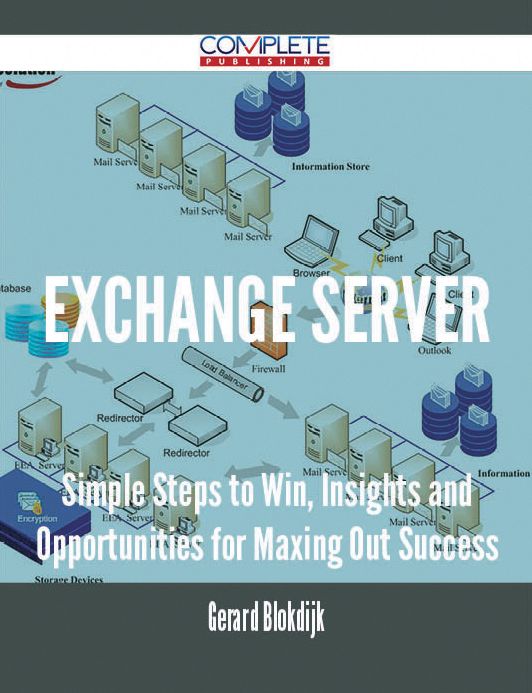 Exchange Server - Simple Steps to Win, Insights and Opportunities for Maxing Out Success
