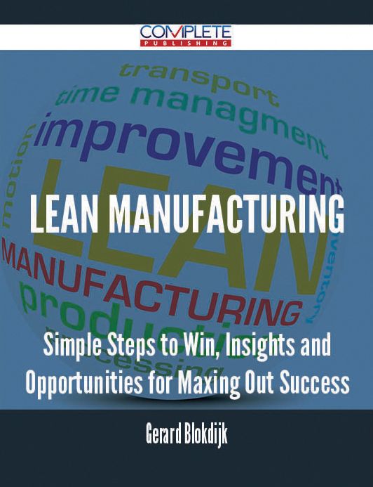 Lean Manufacturing - Simple Steps to Win, Insights and Opportunities for Maxing Out Success