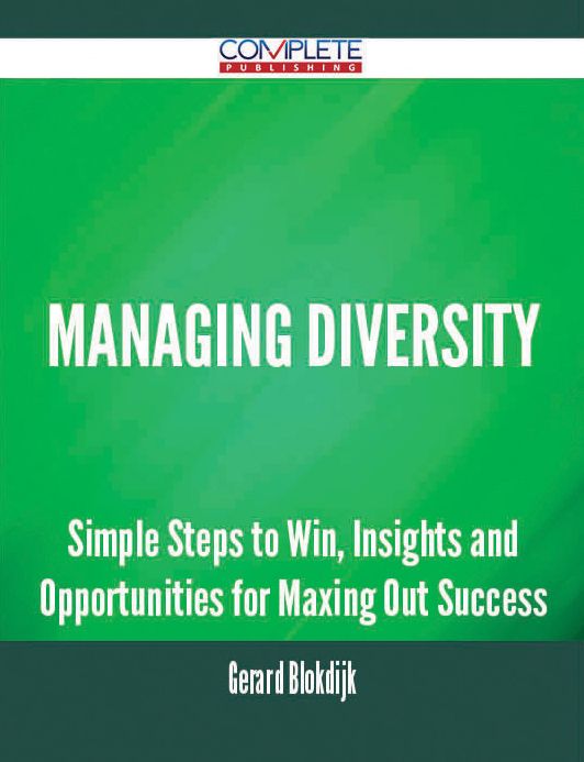 Managing Diversity - Simple Steps to Win, Insights and Opportunities for Maxing Out Success