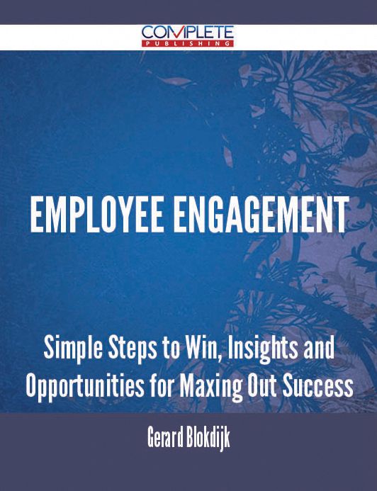 Employee Engagement - Simple Steps to Win, Insights and Opportunities for Maxing Out Success