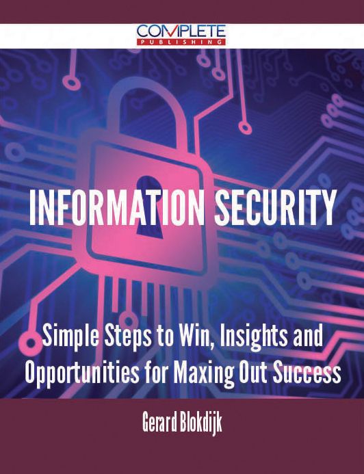 Information Security - Simple Steps to Win, Insights and Opportunities for Maxing Out Success