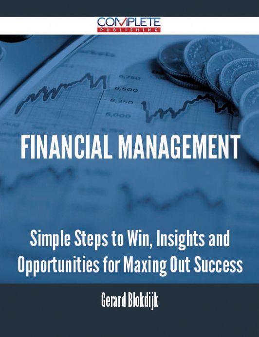 Financial Management - Simple Steps to Win, Insights and Opportunities for Maxing Out Success