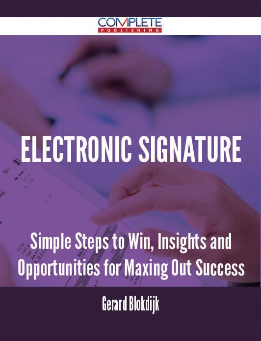 Electronic Signature - Simple Steps to Win, Insights and Opportunities for Maxing Out Success