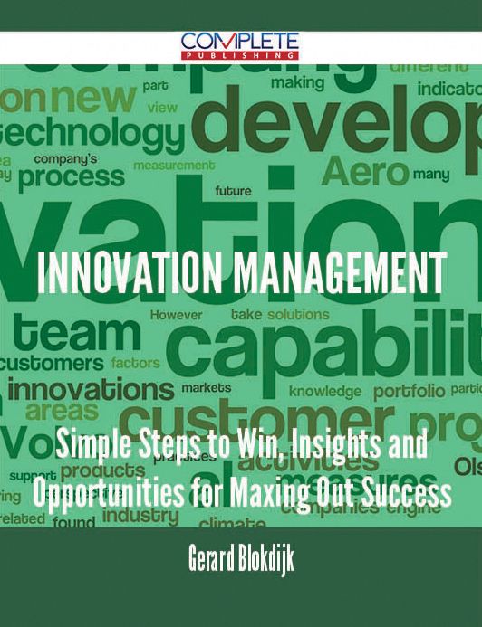 Innovation Management - Simple Steps to Win, Insights and Opportunities for Maxing Out Success