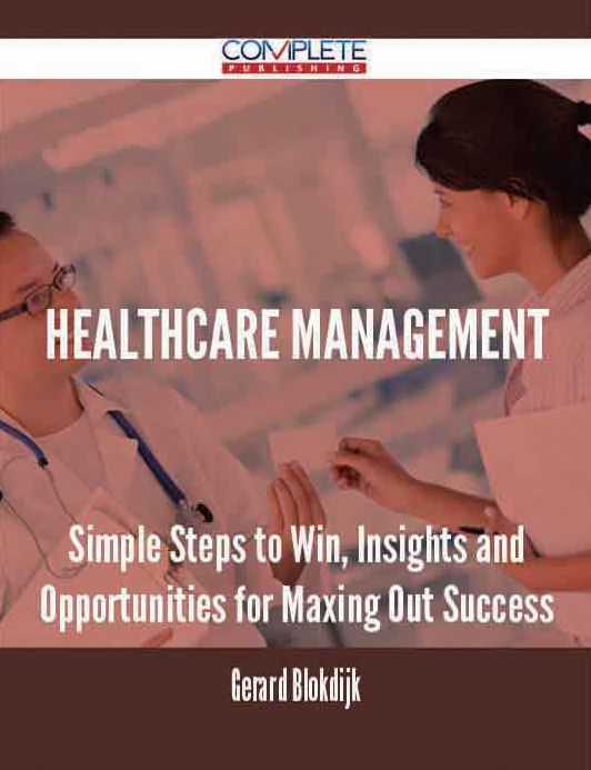 Healthcare Management - Simple Steps to Win, Insights and Opportunities for Maxing Out Success