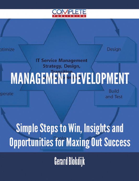 Management Development - Simple Steps to Win, Insights and Opportunities for Maxing Out Success