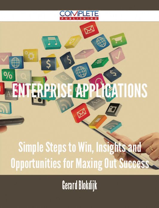 Enterprise Applications - Simple Steps to Win, Insights and Opportunities for Maxing Out Success