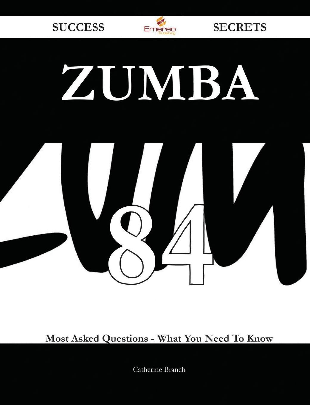 Zumba 84 Success Secrets - 84 Most Asked Questions On Zumba - What You Need To Know