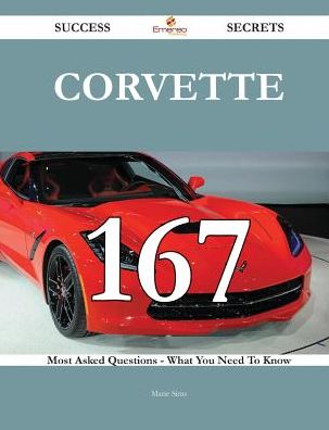 Corvette 167 Success Secrets - 167 Most Asked Questions On Corvette - What You Need To Know