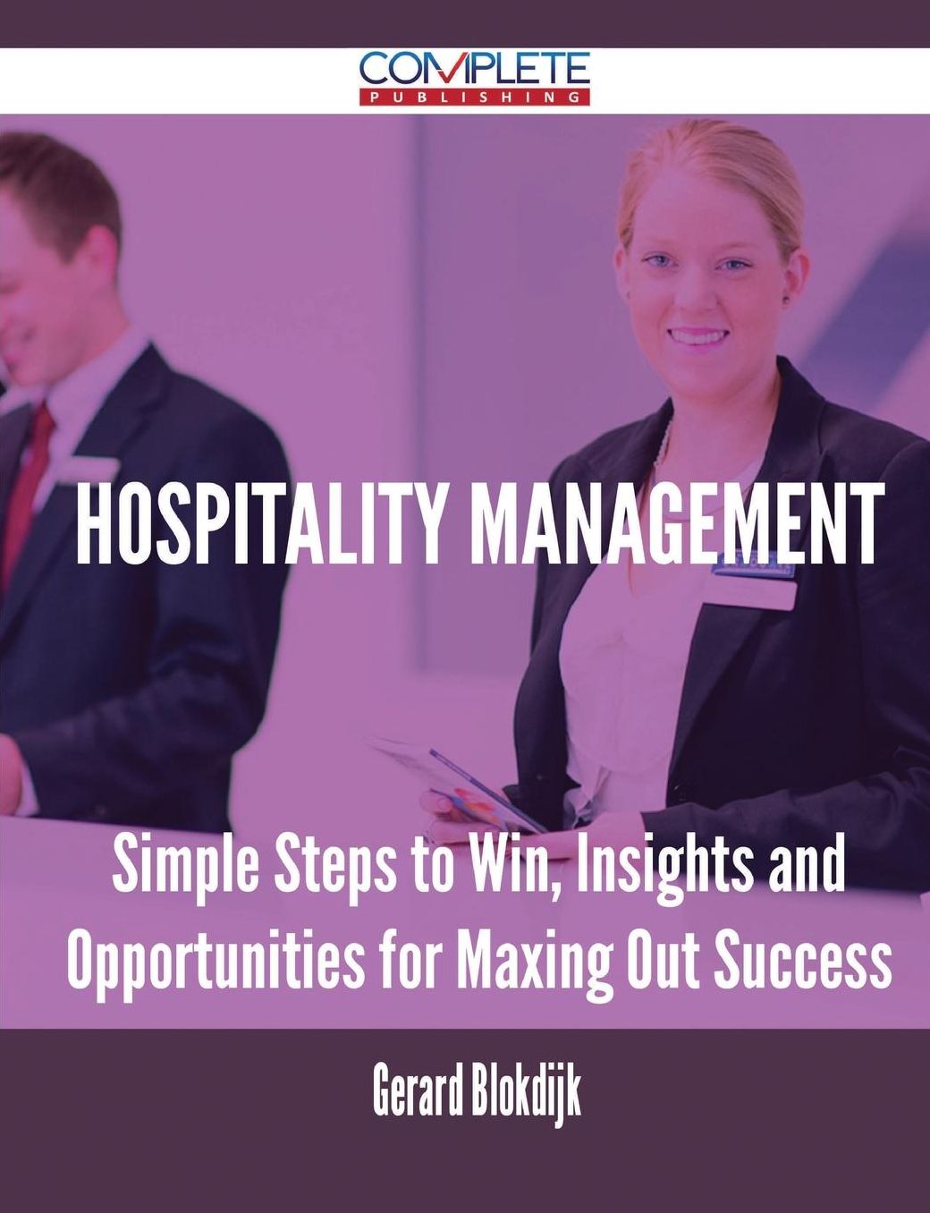Hospitality Management - Simple Steps to Win, Insights and Opportunities for Maxing Out Success
