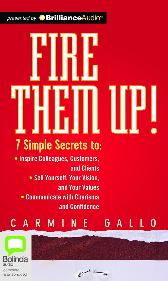 Fire Them Up!: 7 Simple Secrets to Inspire Colleagues, Customers, and Clients; Sell Yourself, Your Vision, and Your Values; Communicate with Charisma and Confidence