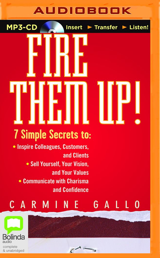Fire Them Up!: 7 Simple Secrets to Inspire Colleagues, Customers, and Clients; Sell Yourself, Your Vision, and Your Values; Communicate with Charisma and Confidence