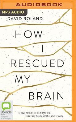How I Rescued My Brain: A Psychologist's Remarkable Recovery from Stroke and Trauma