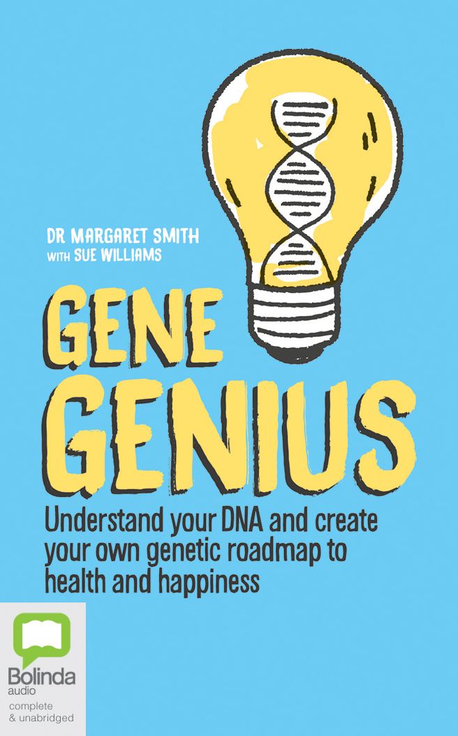 Gene Genius : Understand Your DNA and Create Your Own Genetic Roadmap to Health and Happiness