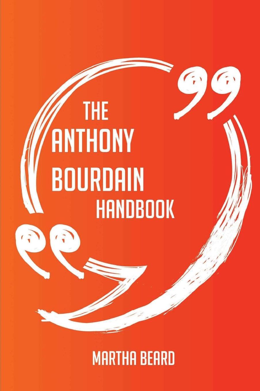 The Anthony Bourdain Handbook - Everything You Need To Know About Anthony Bourdain