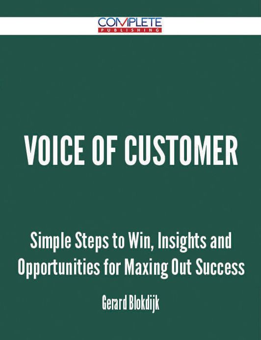Voice Of Customer - Simple Steps to Win, Insights and Opportunities for Maxing Out Success