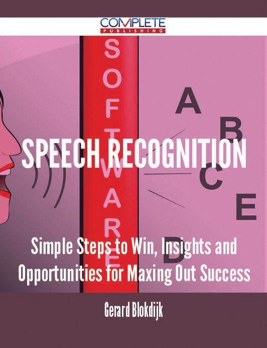 Speech Recognition - Simple Steps to Win, Insights and Opportunities for Maxing Out Success