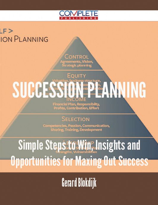 Succession Planning - Simple Steps to Win, Insights and Opportunities for Maxing Out Success