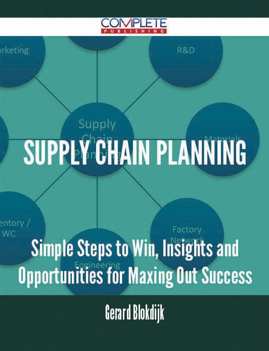 Supply Chain Planning - Simple Steps to Win, Insights and Opportunities for Maxing Out Success