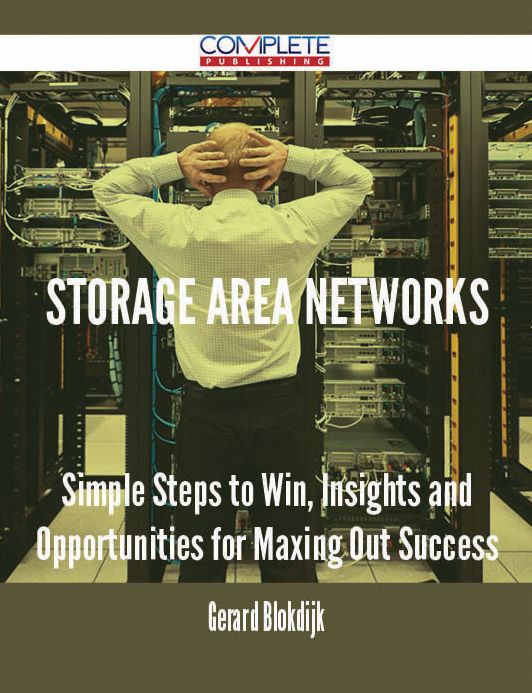 Storage Area Networks - Simple Steps to Win, Insights and Opportunities for Maxing Out Success