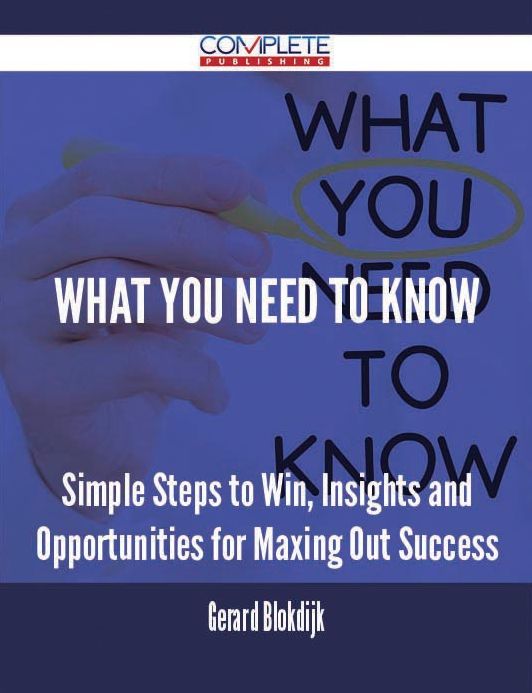 What You Need to Know - Simple Steps to Win, Insights and Opportunities for Maxing Out Success