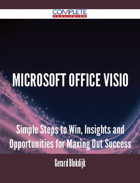 Microsoft Office Visio - Simple Steps to Win, Insights and Opportunities for Maxing Out Success