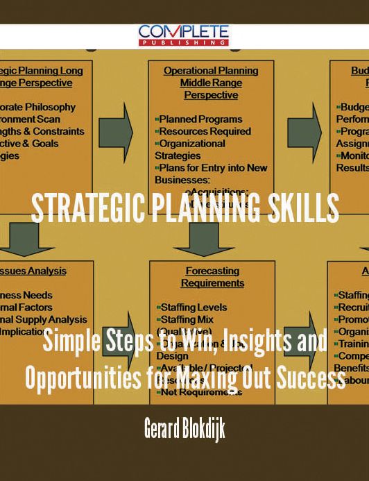 Strategic Planning Skills - Simple Steps to Win, Insights and Opportunities for Maxing Out Success