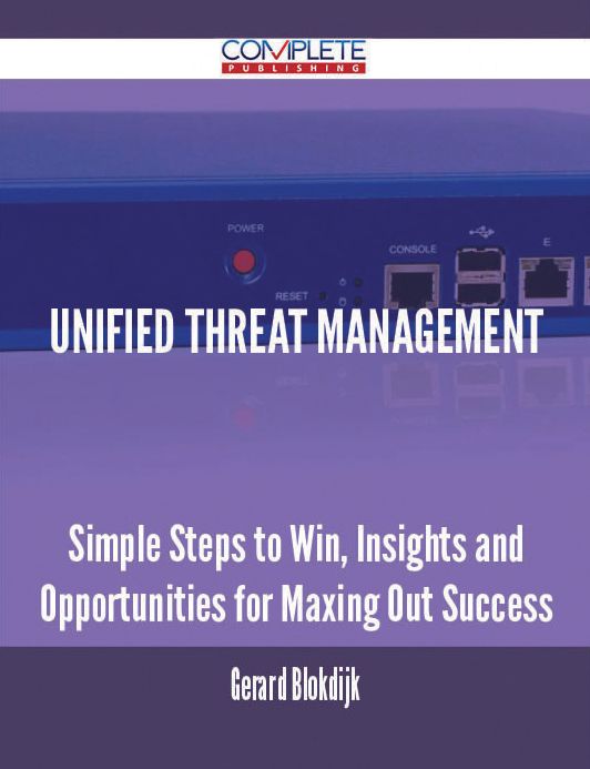 Unified Threat Management - Simple Steps to Win, Insights and Opportunities for Maxing Out Success
