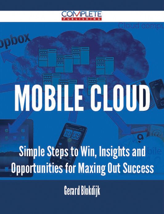 Mobile Cloud - Simple Steps to Win, Insights and Opportunities for Maxing Out Success