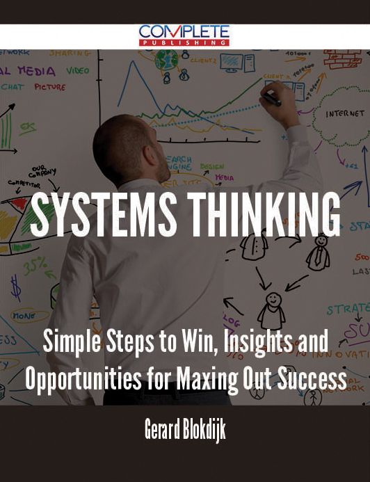 Systems Thinking - Simple Steps to Win, Insights and Opportunities for Maxing Out Success